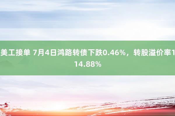 美工接单 7月4日鸿路转债下跌0.46%，转股溢价率114.88%