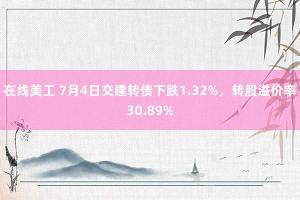 在线美工 7月4日交建转债下跌1.32%，转股溢价率30.89%