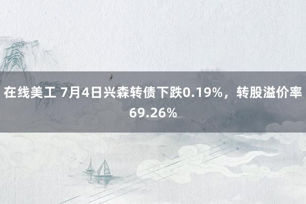 在线美工 7月4日兴森转债下跌0.19%，转股溢价率69.26%