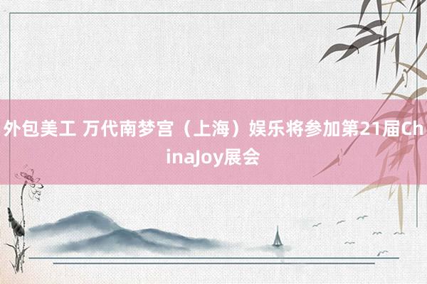 外包美工 万代南梦宫（上海）娱乐将参加第21届ChinaJoy展会