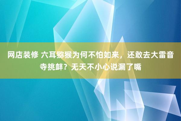 网店装修 六耳猕猴为何不怕如来，还敢去大雷音寺挑衅？无天不小心说漏了嘴