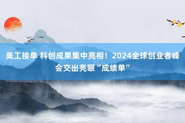 美工接单 科创成果集中亮相！2024全球创业者峰会交出亮眼“成绩单”