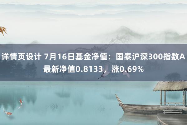 详情页设计 7月16日基金净值：国泰沪深300指数A最新净值0.8133，涨0.69%