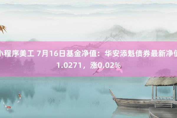 小程序美工 7月16日基金净值：华安添魁债券最新净值1.0271，涨0.02%