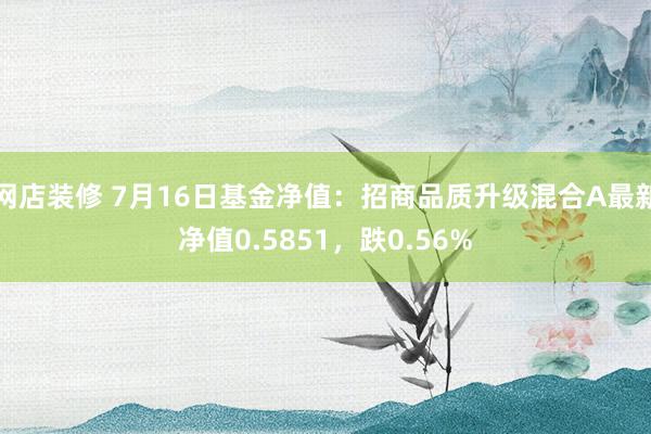 网店装修 7月16日基金净值：招商品质升级混合A最新净值0.5851，跌0.56%