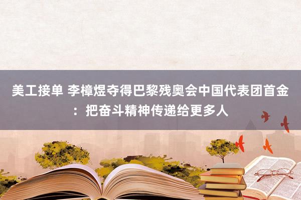 美工接单 李樟煜夺得巴黎残奥会中国代表团首金：把奋斗精神传递给更多人