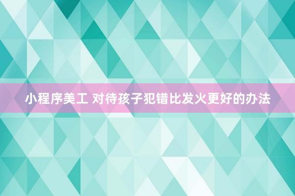 小程序美工 对待孩子犯错比发火更好的办法